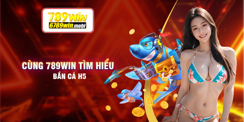 Bắn cá H5 tại 789win