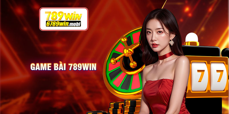 Giới thiệu sơ lược danh mục game bài 789WIN đình đám